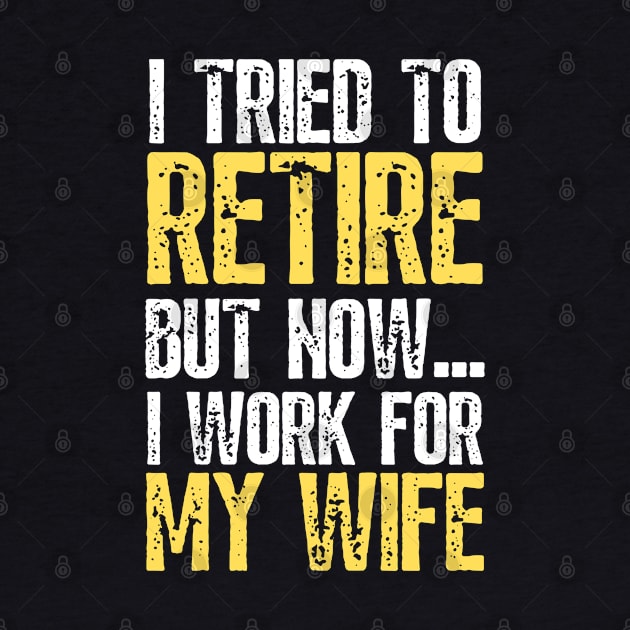 i tried to retire but now i work for my wife Funny Retirement by JustBeSatisfied